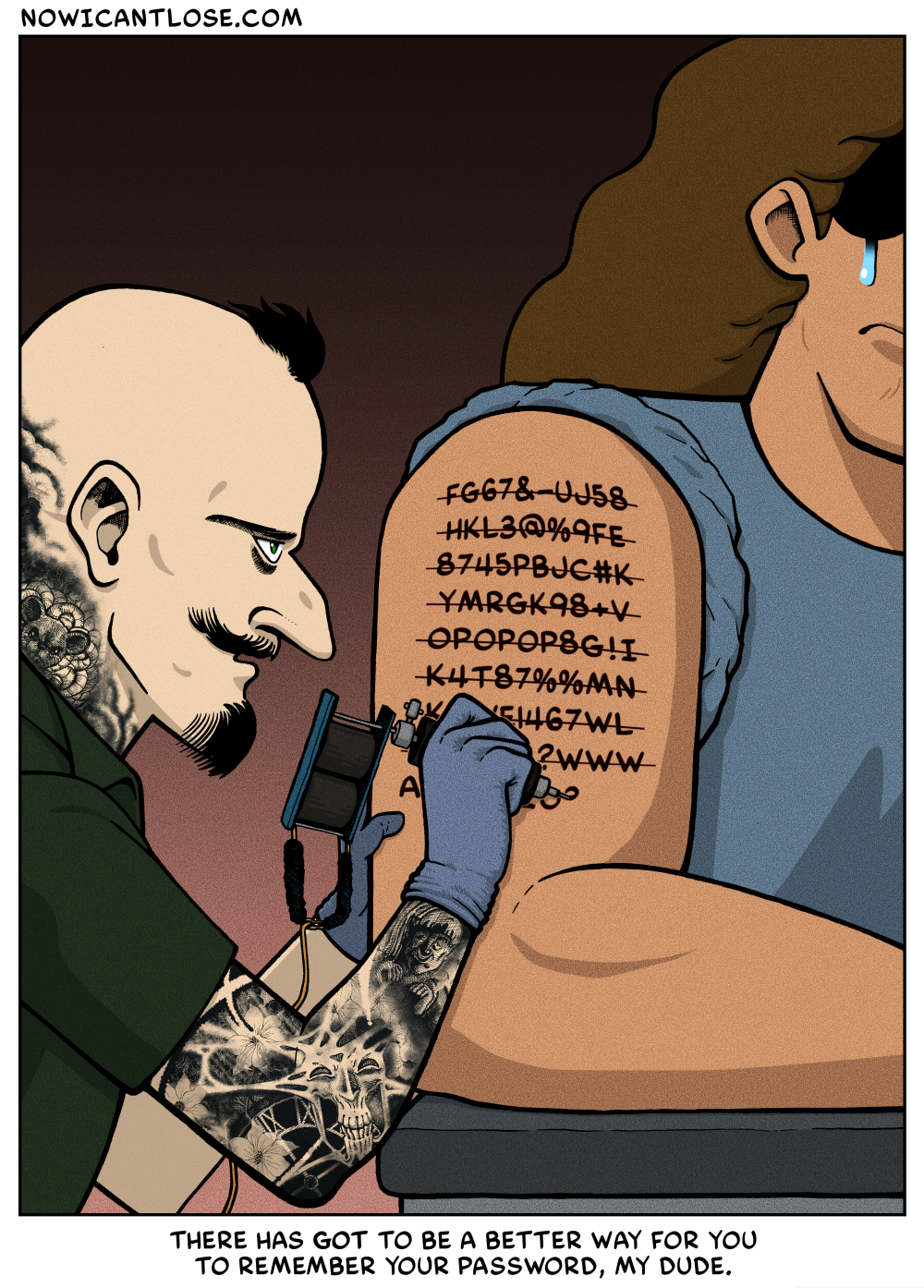 You're right! Next time I change my password, let's tattoo it on my thigh.